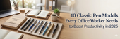 10 Classic Pen Models Every Office Worker Needs to Boost Productivity in 2025